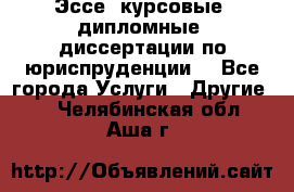 Эссе, курсовые, дипломные, диссертации по юриспруденции! - Все города Услуги » Другие   . Челябинская обл.,Аша г.